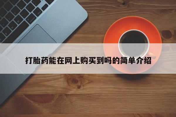 网上私人卖的打胎药6打胎药能在网上购买到吗的简单介绍