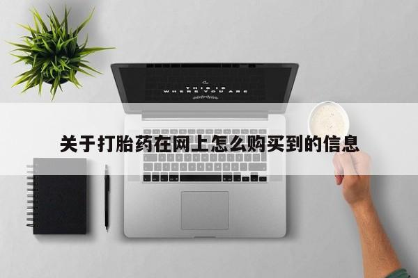 网上私人卖的打胎药6关于打胎药在网上怎么购买到的信息