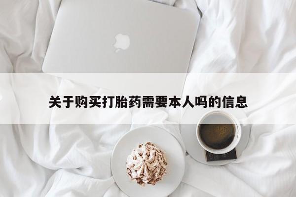 网上私人卖的打胎药6关于购买打胎药需要本人吗的信息