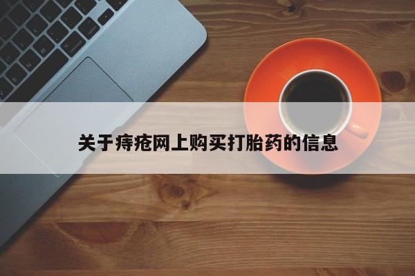 网上私人卖的打胎药6关于痔疮网上购买打胎药的信息