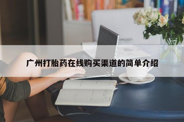 网上私人卖的打胎药6广州打胎药在线购买渠道的简单介绍