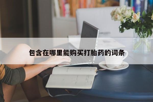 网上私人卖的打胎药6包含在哪里能购买打胎药的词条
