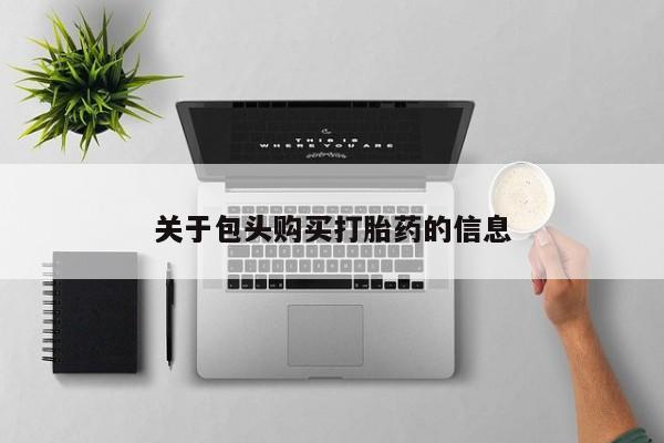 网上私人卖的打胎药6关于包头购买打胎药的信息