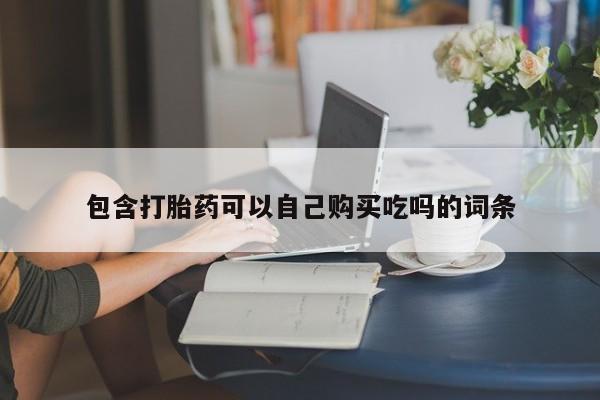 网上私人卖的打胎药6包含打胎药可以自己购买吃吗的词条
