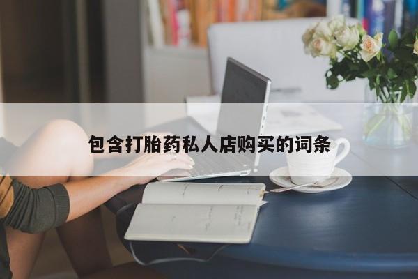 网上私人卖的打胎药6包含打胎药私人店购买的词条