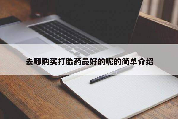 网上私人卖的打胎药6去哪购买打胎药最好的呢的简单介绍