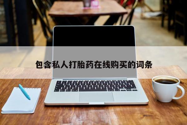 网上私人卖的打胎药6包含私人打胎药在线购买的词条