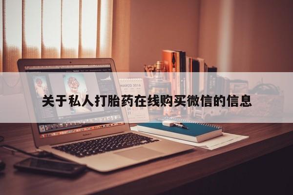 网上私人卖的打胎药6关于私人打胎药在线购买微信的信息